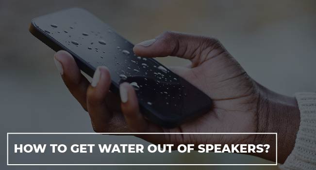 How to Get Water Out of Speakers? 