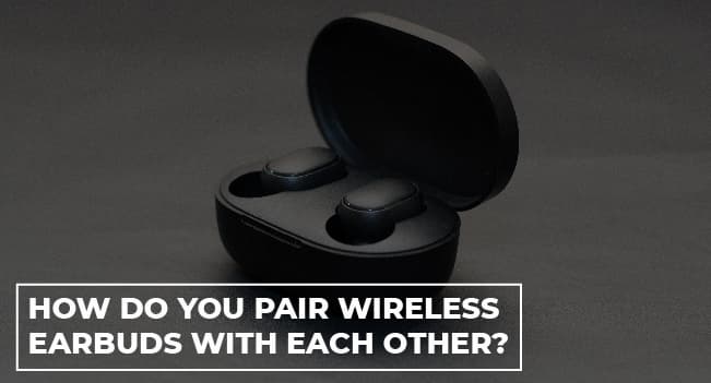 How Do You Pair Wireless Earbuds With Each Other?